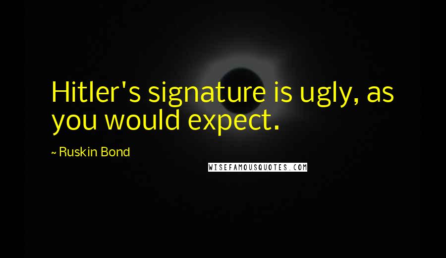 Ruskin Bond Quotes: Hitler's signature is ugly, as you would expect.