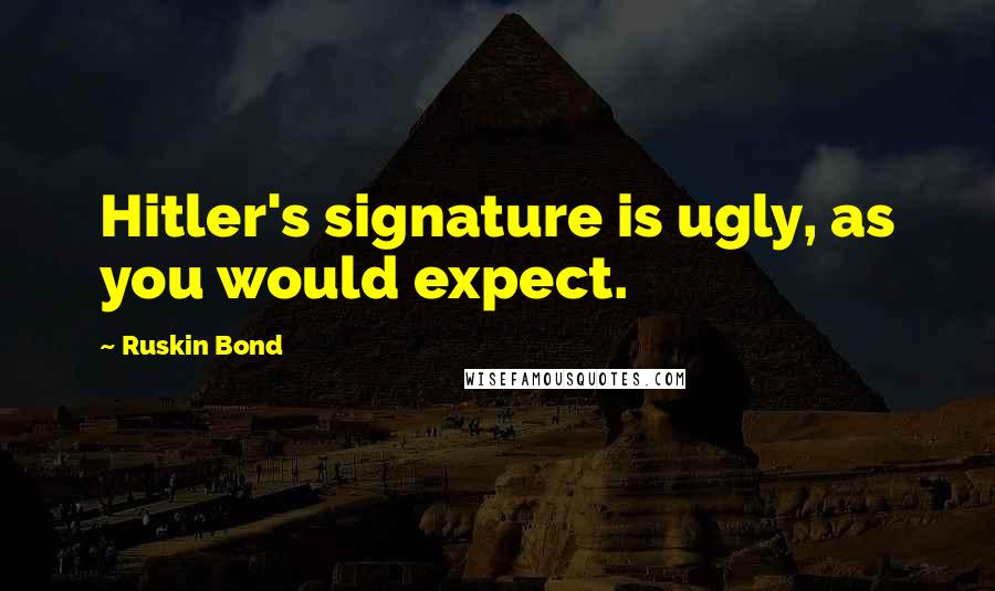 Ruskin Bond Quotes: Hitler's signature is ugly, as you would expect.