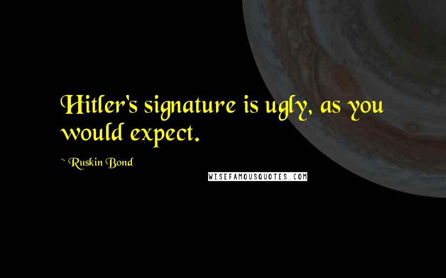 Ruskin Bond Quotes: Hitler's signature is ugly, as you would expect.