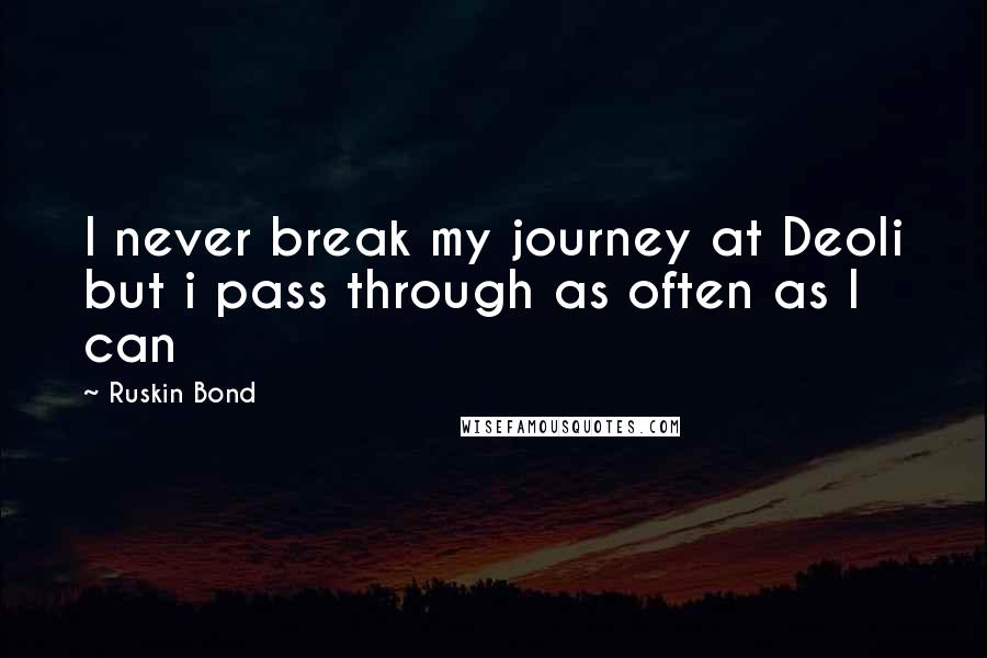 Ruskin Bond Quotes: I never break my journey at Deoli but i pass through as often as I can