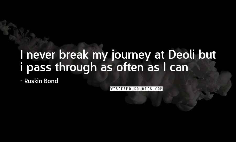 Ruskin Bond Quotes: I never break my journey at Deoli but i pass through as often as I can