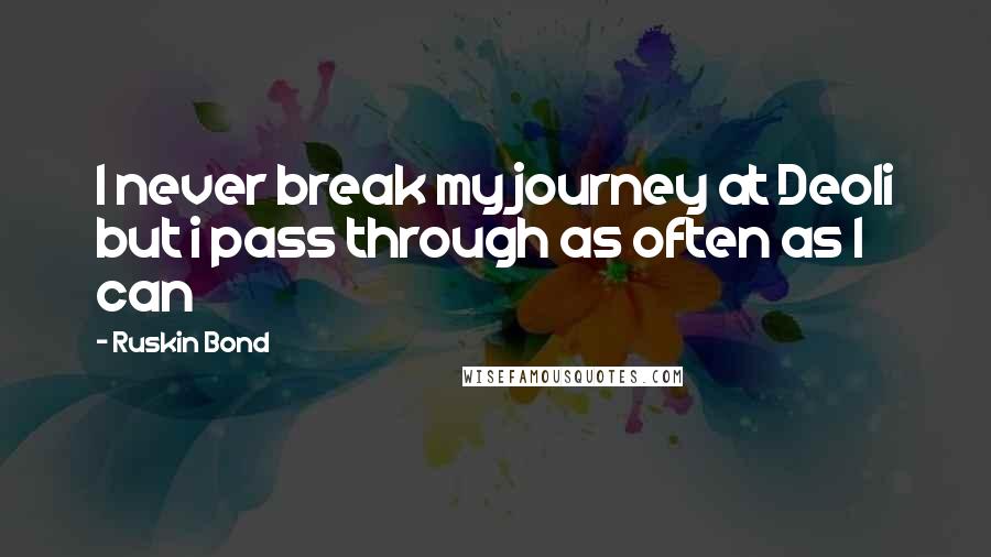 Ruskin Bond Quotes: I never break my journey at Deoli but i pass through as often as I can