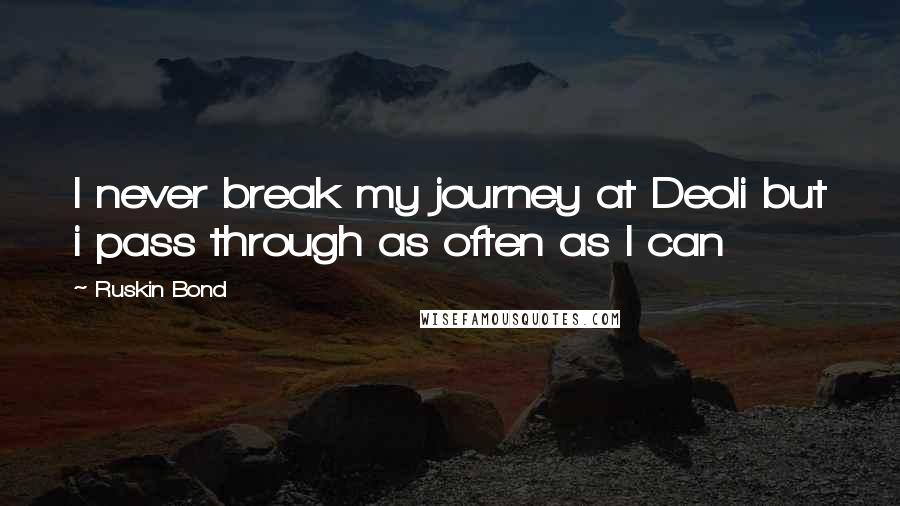 Ruskin Bond Quotes: I never break my journey at Deoli but i pass through as often as I can