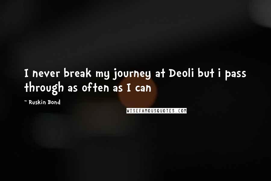 Ruskin Bond Quotes: I never break my journey at Deoli but i pass through as often as I can