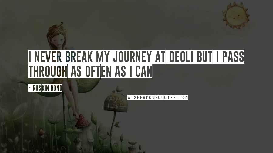 Ruskin Bond Quotes: I never break my journey at Deoli but i pass through as often as I can