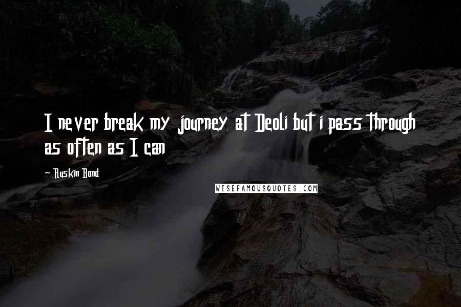 Ruskin Bond Quotes: I never break my journey at Deoli but i pass through as often as I can