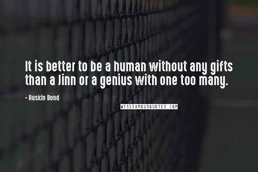 Ruskin Bond Quotes: It is better to be a human without any gifts than a Jinn or a genius with one too many.