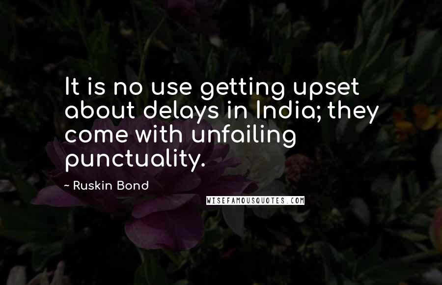 Ruskin Bond Quotes: It is no use getting upset about delays in India; they come with unfailing punctuality.