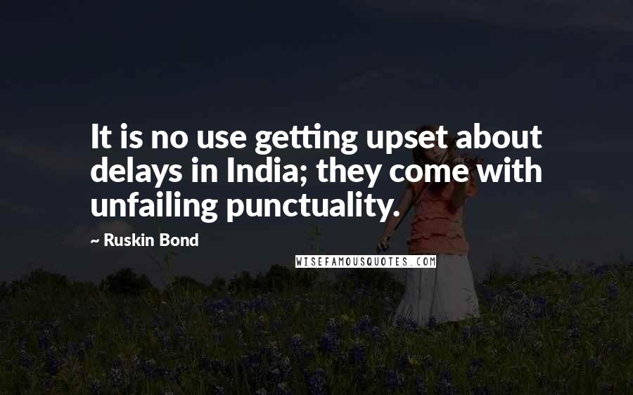 Ruskin Bond Quotes: It is no use getting upset about delays in India; they come with unfailing punctuality.