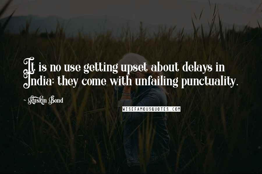Ruskin Bond Quotes: It is no use getting upset about delays in India; they come with unfailing punctuality.