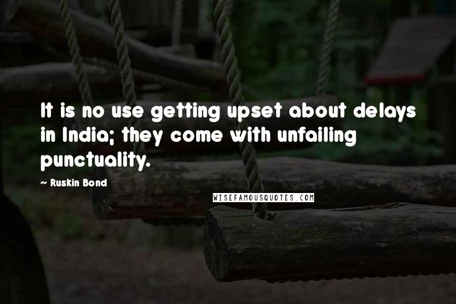 Ruskin Bond Quotes: It is no use getting upset about delays in India; they come with unfailing punctuality.