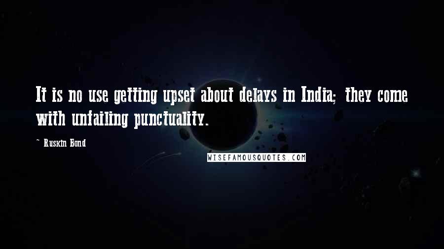 Ruskin Bond Quotes: It is no use getting upset about delays in India; they come with unfailing punctuality.