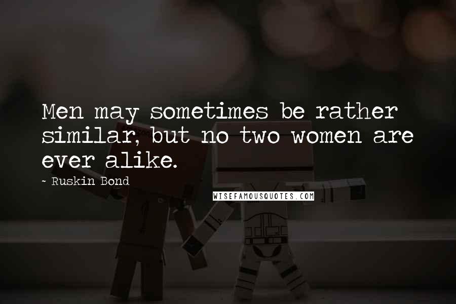 Ruskin Bond Quotes: Men may sometimes be rather similar, but no two women are ever alike.