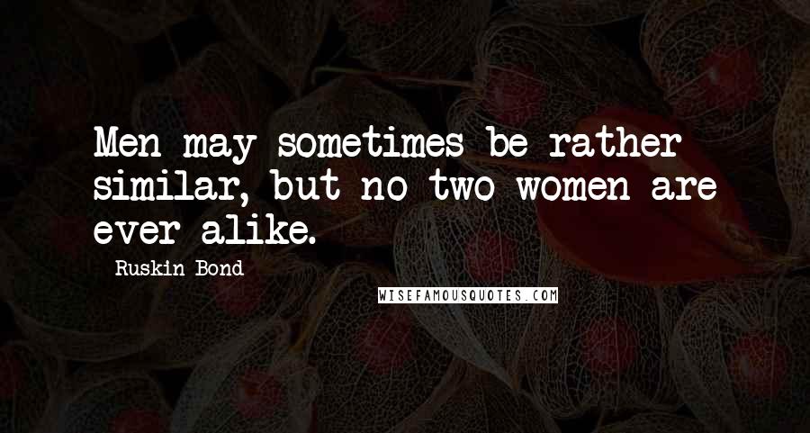Ruskin Bond Quotes: Men may sometimes be rather similar, but no two women are ever alike.