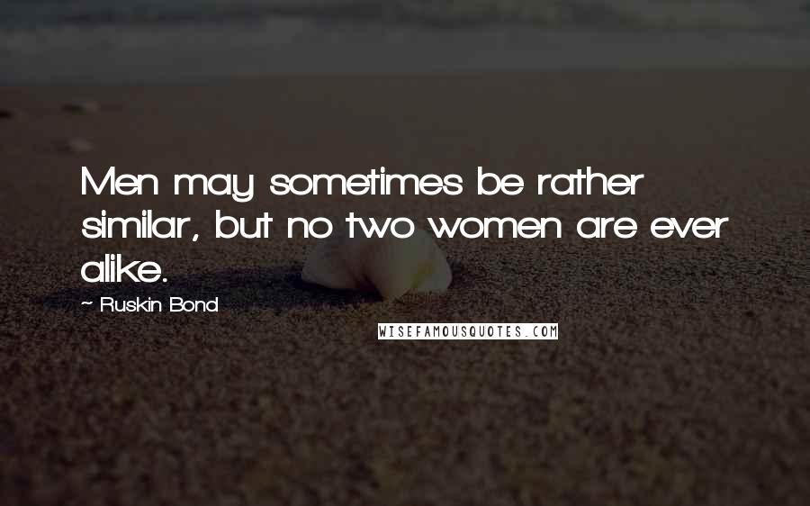 Ruskin Bond Quotes: Men may sometimes be rather similar, but no two women are ever alike.