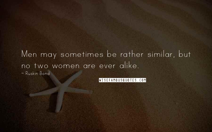 Ruskin Bond Quotes: Men may sometimes be rather similar, but no two women are ever alike.