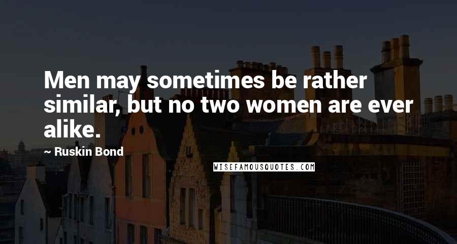 Ruskin Bond Quotes: Men may sometimes be rather similar, but no two women are ever alike.