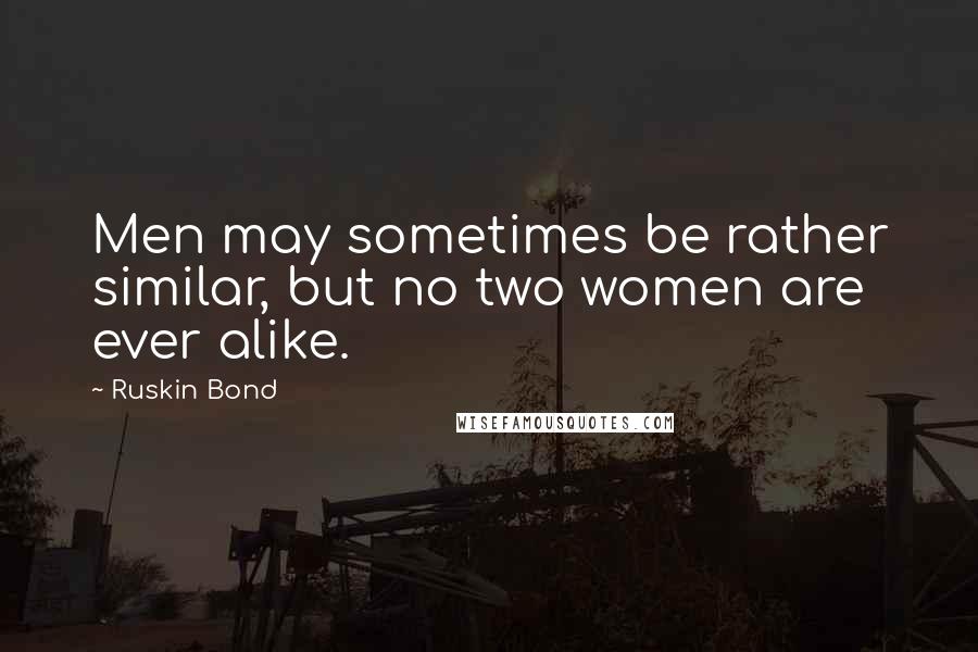 Ruskin Bond Quotes: Men may sometimes be rather similar, but no two women are ever alike.