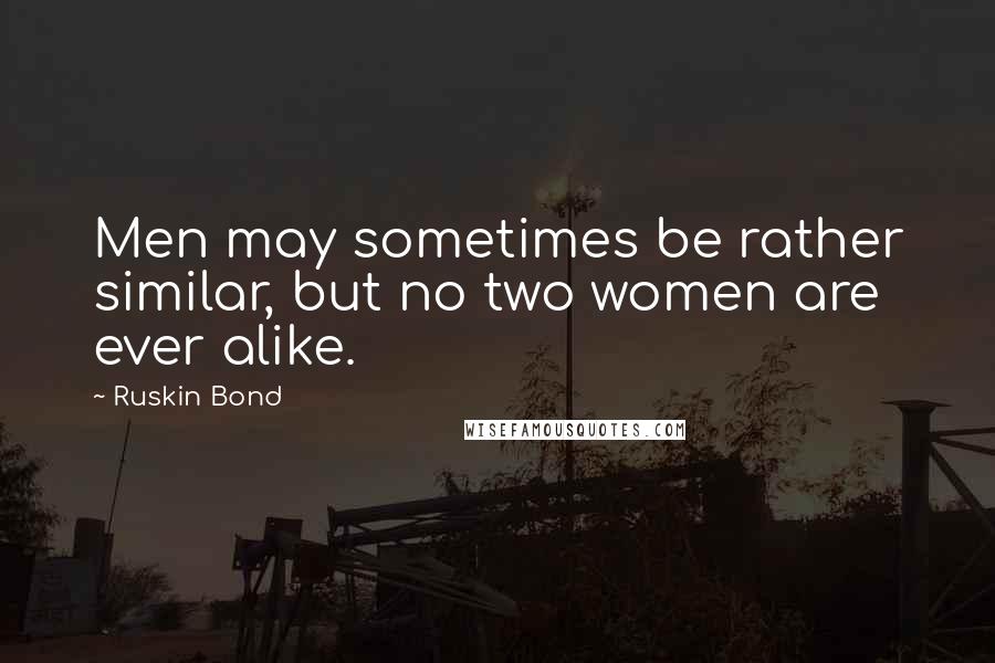 Ruskin Bond Quotes: Men may sometimes be rather similar, but no two women are ever alike.