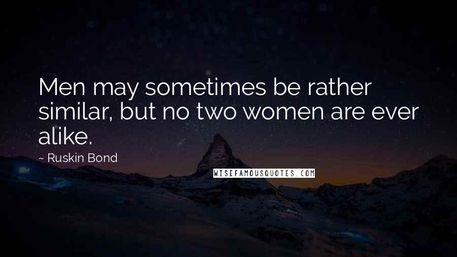 Ruskin Bond Quotes: Men may sometimes be rather similar, but no two women are ever alike.