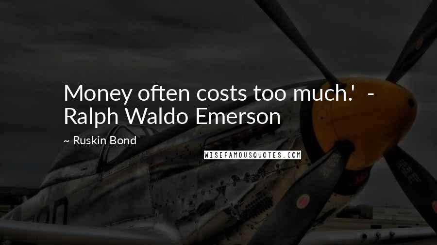 Ruskin Bond Quotes: Money often costs too much.'  - Ralph Waldo Emerson