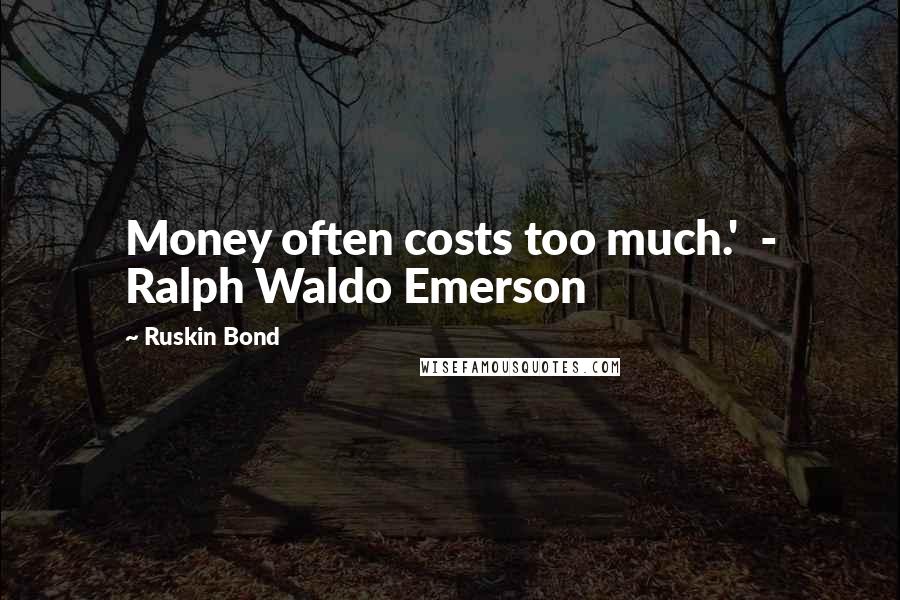 Ruskin Bond Quotes: Money often costs too much.'  - Ralph Waldo Emerson