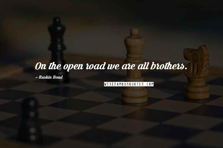 Ruskin Bond Quotes: On the open road we are all brothers.