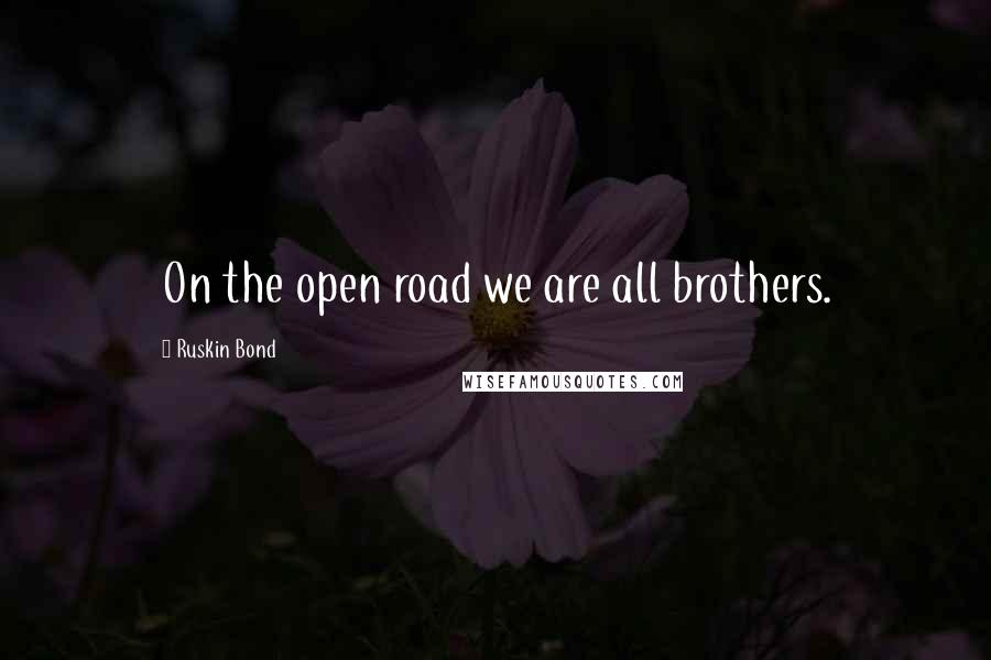 Ruskin Bond Quotes: On the open road we are all brothers.