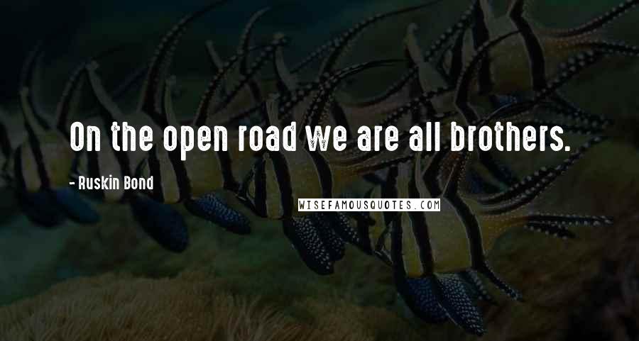 Ruskin Bond Quotes: On the open road we are all brothers.