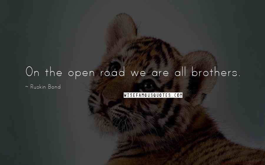 Ruskin Bond Quotes: On the open road we are all brothers.