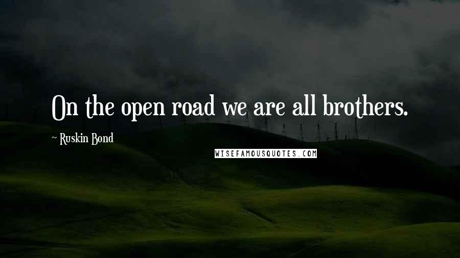 Ruskin Bond Quotes: On the open road we are all brothers.