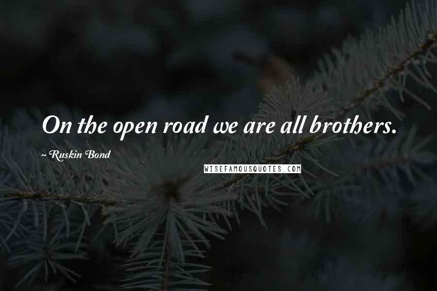 Ruskin Bond Quotes: On the open road we are all brothers.