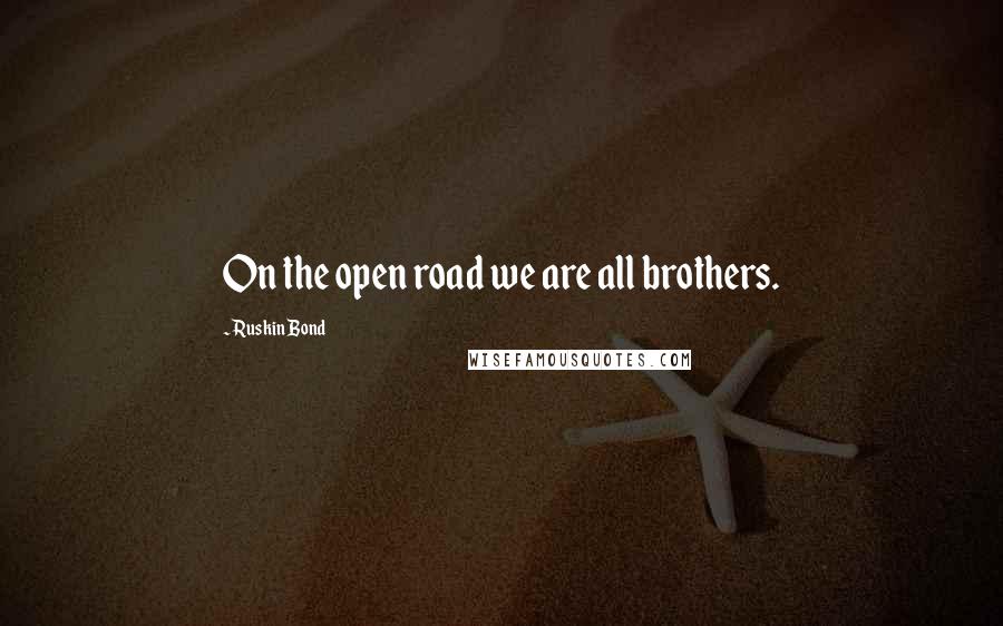 Ruskin Bond Quotes: On the open road we are all brothers.