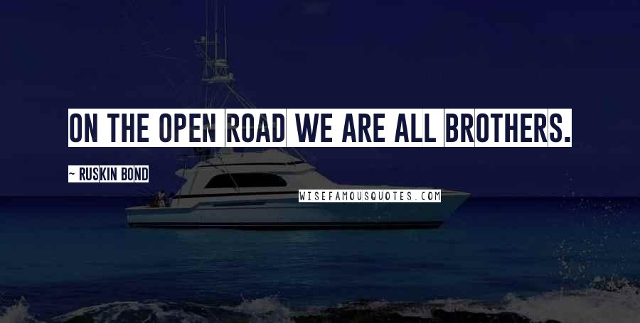 Ruskin Bond Quotes: On the open road we are all brothers.