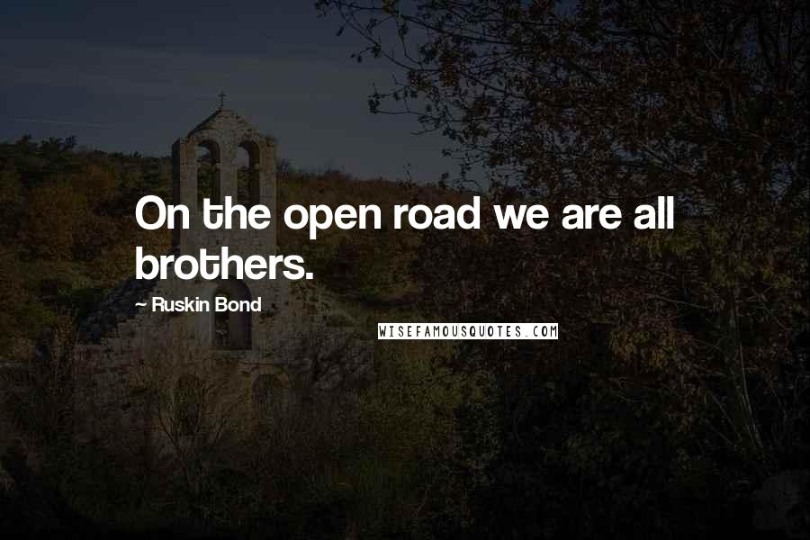 Ruskin Bond Quotes: On the open road we are all brothers.