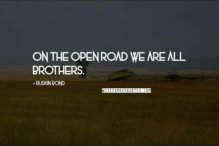 Ruskin Bond Quotes: On the open road we are all brothers.