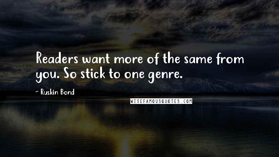 Ruskin Bond Quotes: Readers want more of the same from you. So stick to one genre.