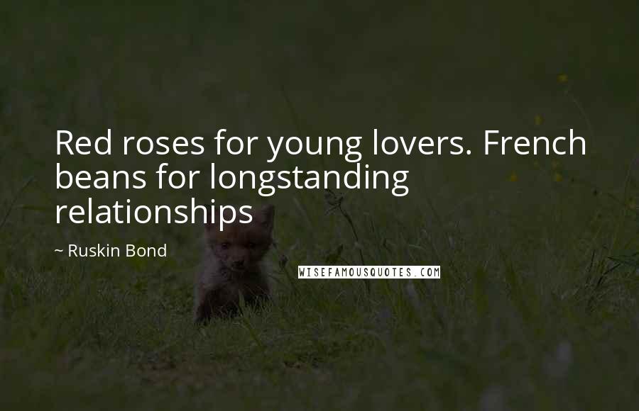 Ruskin Bond Quotes: Red roses for young lovers. French beans for longstanding relationships