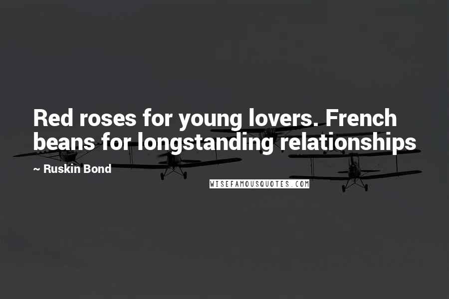 Ruskin Bond Quotes: Red roses for young lovers. French beans for longstanding relationships