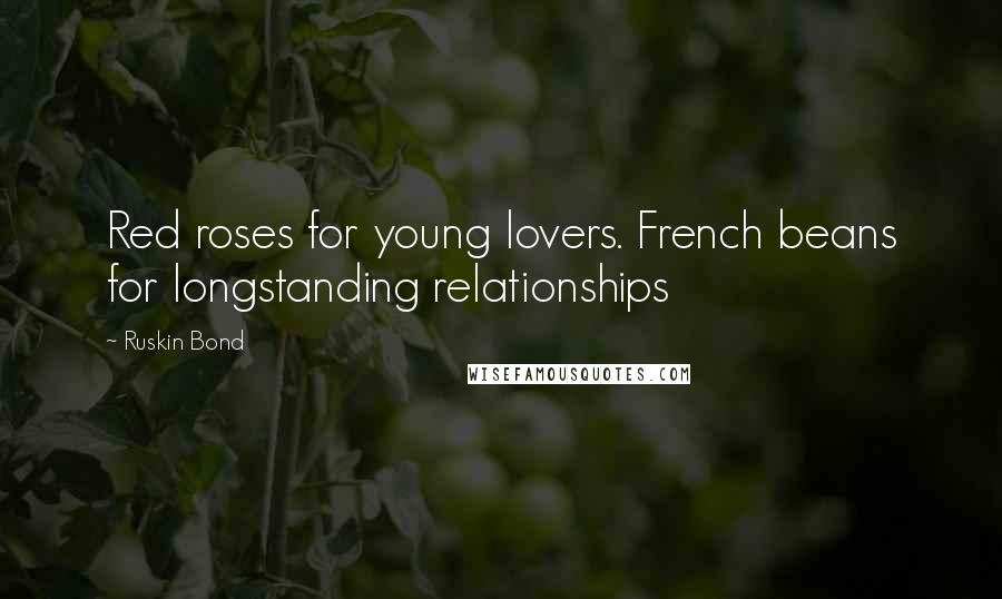 Ruskin Bond Quotes: Red roses for young lovers. French beans for longstanding relationships