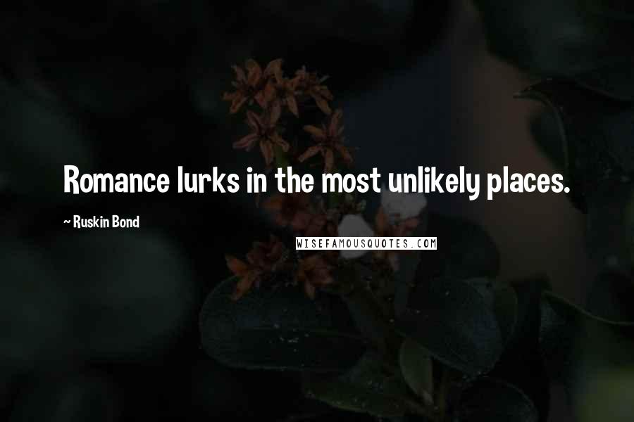 Ruskin Bond Quotes: Romance lurks in the most unlikely places.