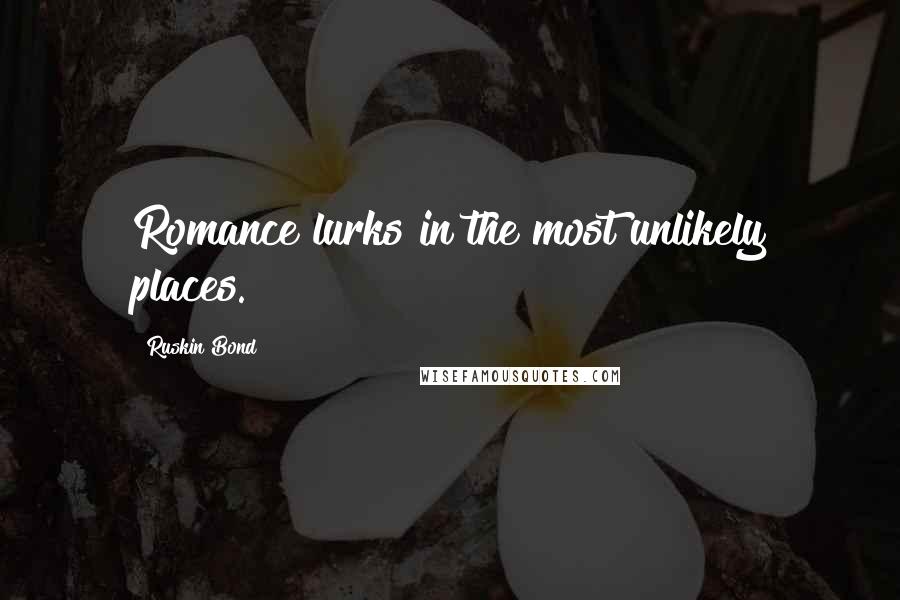 Ruskin Bond Quotes: Romance lurks in the most unlikely places.