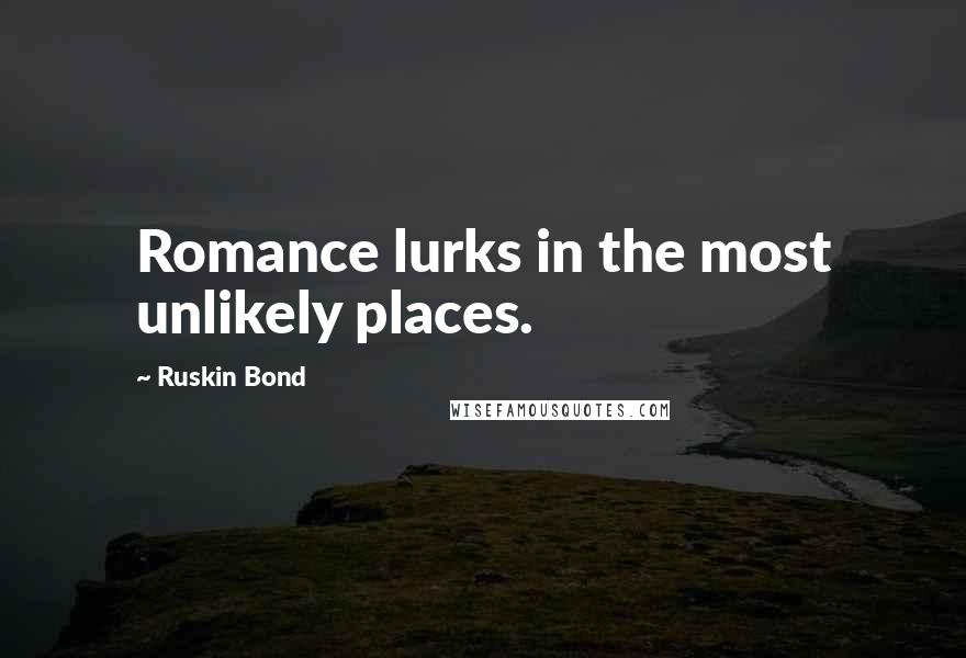 Ruskin Bond Quotes: Romance lurks in the most unlikely places.