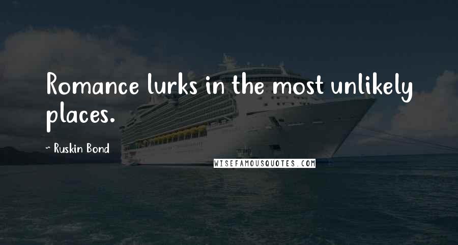 Ruskin Bond Quotes: Romance lurks in the most unlikely places.