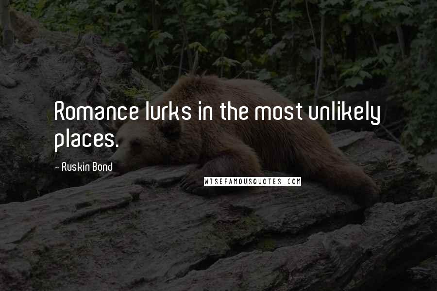 Ruskin Bond Quotes: Romance lurks in the most unlikely places.