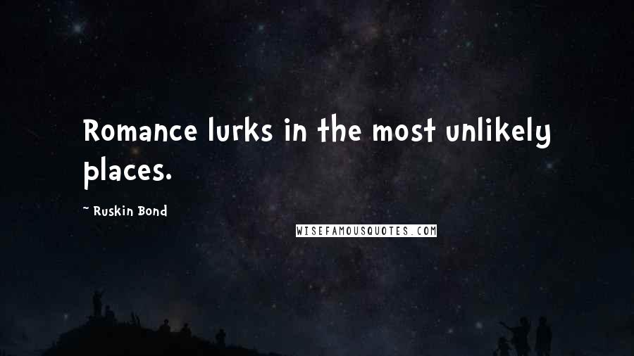 Ruskin Bond Quotes: Romance lurks in the most unlikely places.