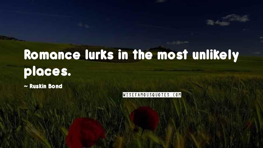 Ruskin Bond Quotes: Romance lurks in the most unlikely places.