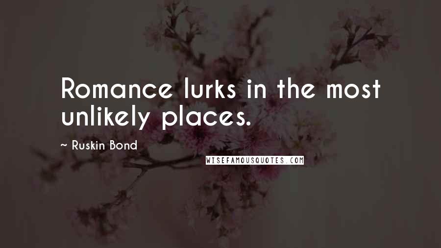 Ruskin Bond Quotes: Romance lurks in the most unlikely places.