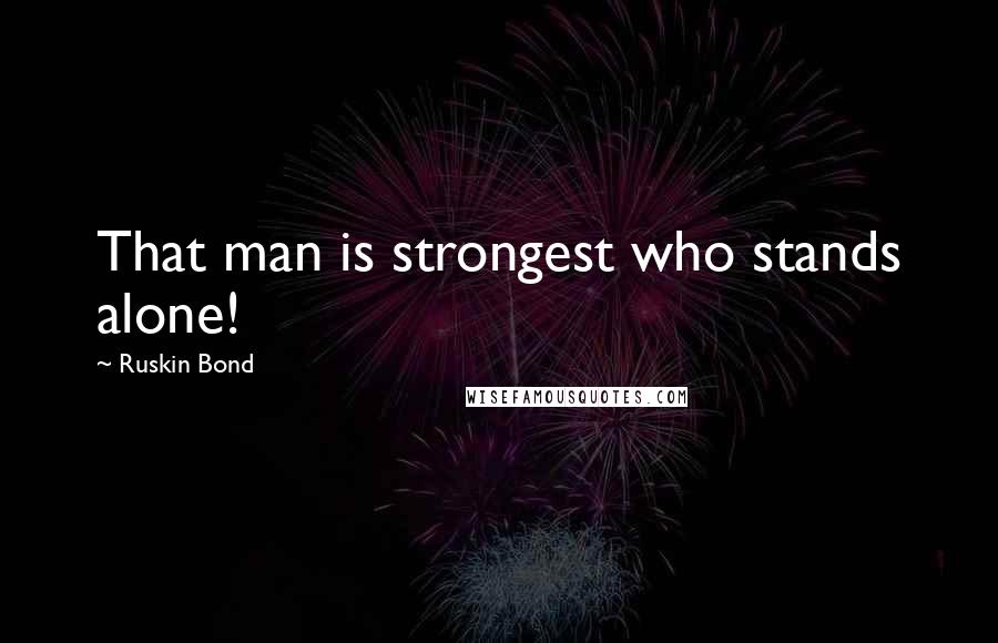 Ruskin Bond Quotes: That man is strongest who stands alone!