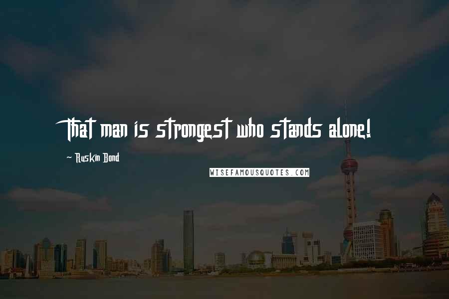Ruskin Bond Quotes: That man is strongest who stands alone!
